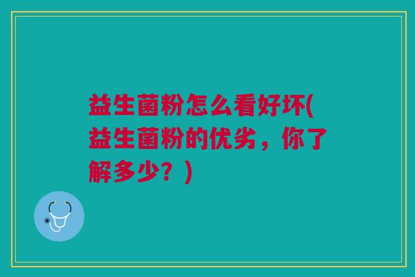 益生菌粉怎么看好坏(益生菌粉的优劣,你了解多少?)