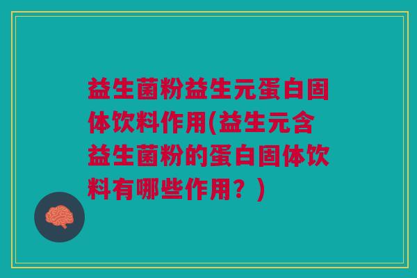 益生菌粉益生元蛋白固体饮料作用(益生元含益生菌粉的蛋白固体饮料有哪些作用?) 益生菌粉益生元蛋白固体饮料作用(益生元含益生菌粉的蛋白固体饮料有哪些作用?)