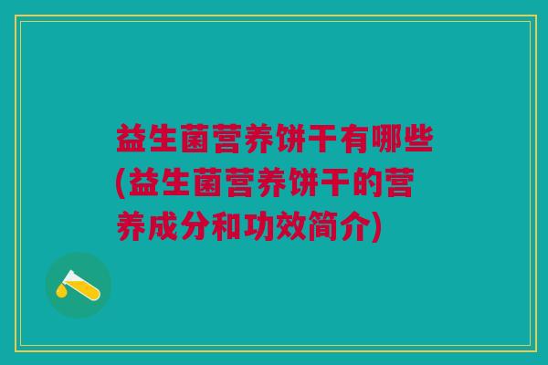 益生菌营养饼干有哪些(益生菌营养饼干的营养成分和功效简介)