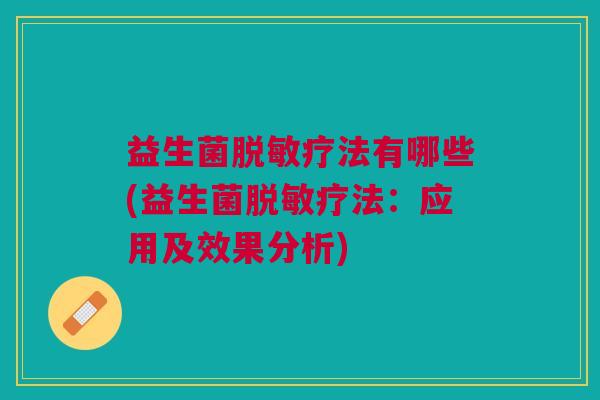 益生菌脱敏疗法有哪些(益生菌脱敏疗法:应用及效果分析) 益生菌脱敏疗法有哪些(益生菌脱敏疗法:应用及效果分析)