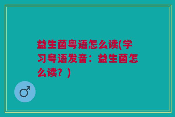 益生菌粤语怎么读(学习粤语发音:益生菌怎么读?) 益生菌粤语怎么读(学习粤语发音:益生菌怎么读?)