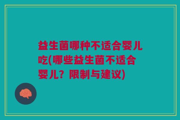 益生菌哪种不适合婴儿吃(哪些益生菌不适合婴儿？限制与建议)