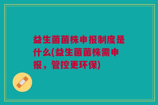 益生菌菌株申报制度是什么(益生菌菌株需申报,管控更环保)