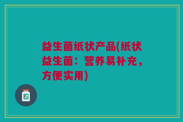 益生菌纸状产品(纸状益生菌:营养易补充,方便实用)