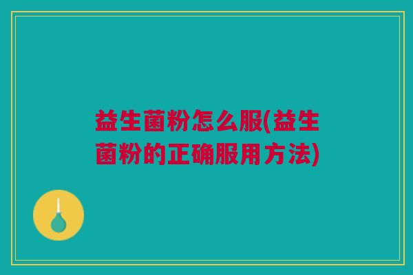 益生菌粉怎么服(益生菌粉的正确服用方法)