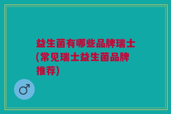 益生菌有哪些品牌瑞士(常见瑞士益生菌品牌推荐)