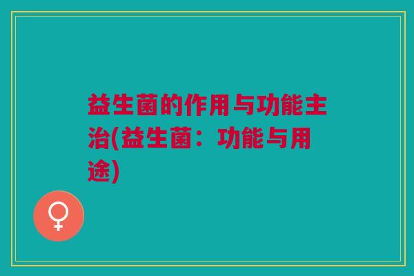 益生菌的作用与功能主治(益生菌:功能与用途)