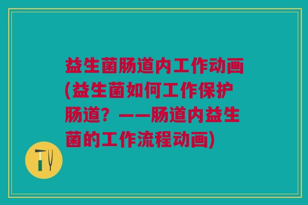 益生菌肠道内工作动画(益生菌如何工作保护肠道?——肠道内益生菌的工作流程动画)