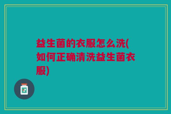 益生菌的衣服怎么洗(如何正确清洗益生菌衣服)