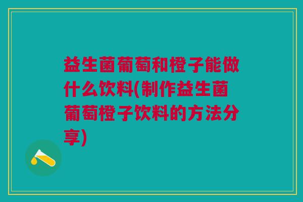 益生菌葡萄和橙子能做什么饮料(制作益生菌葡萄橙子饮料的方法分享) 益生菌葡萄和橙子能做什么饮料(制作益生菌葡萄橙子饮料的方法分享)