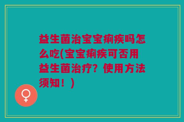 益生菌治宝宝痢疾吗怎么吃(宝宝痢疾可否用益生菌治疗?使用方法须知!)