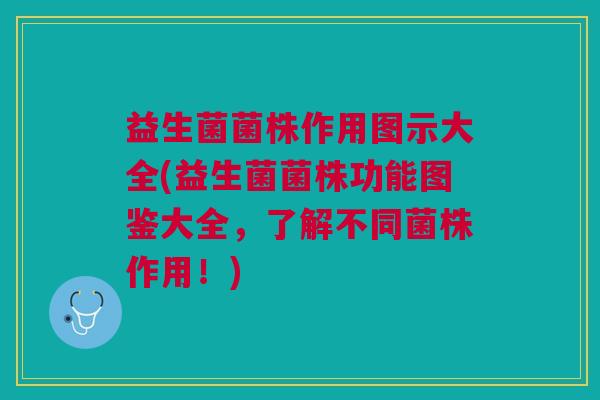 益生菌菌株作用图示大全(益生菌菌株功能图鉴大全,了解不同菌株作用!)