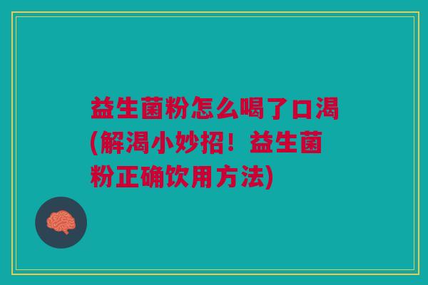 益生菌粉怎么喝了口渴(解渴小妙招!益生菌粉正确饮用方法)