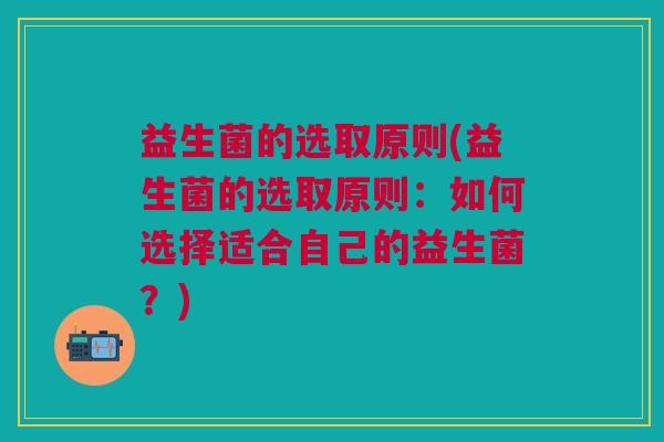 益生菌的选取原则(益生菌的选取原则：如何选择适合自己的益生菌？)