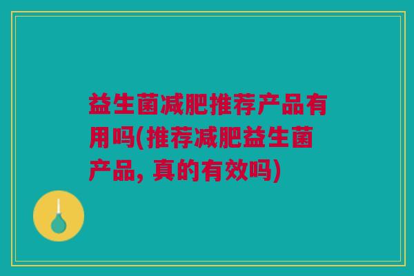 益生菌减肥推荐产品有用吗(推荐减肥益生菌产品, 真的有效吗)
