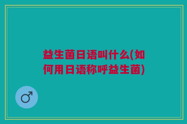 益生菌日语叫什么(如何用日语称呼益生菌)