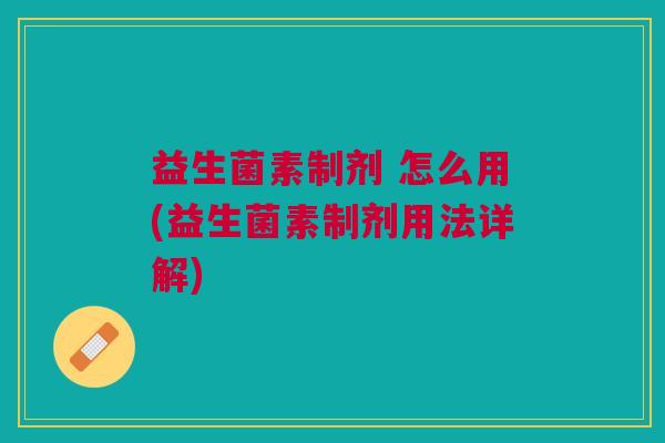益生菌素制剂 怎么用(益生菌素制剂用法详解)
