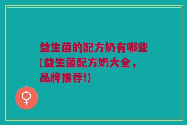 益生菌的配方奶有哪些(益生菌配方奶大全,品牌推荐!) 益生菌的配方奶有哪些(益生菌配方奶大全,品牌推荐!)