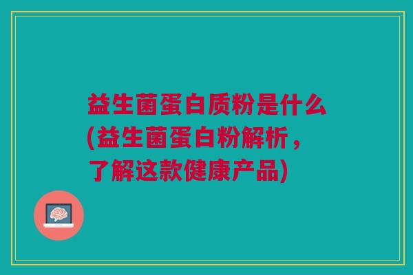 益生菌蛋白质粉是什么(益生菌蛋白粉解析,了解这款健康产品) 益生菌蛋白质粉是什么(益生菌蛋白粉解析,了解这款健康产品)