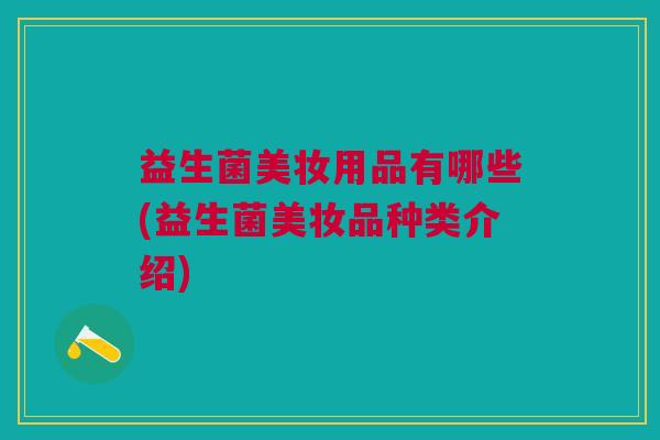 益生菌美妆用品有哪些(益生菌美妆品种类介绍)