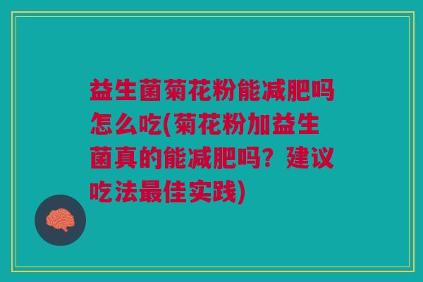 益生菌菊花粉能减肥吗怎么吃(菊花粉加益生菌真的能减肥吗？建议吃法最佳实践)