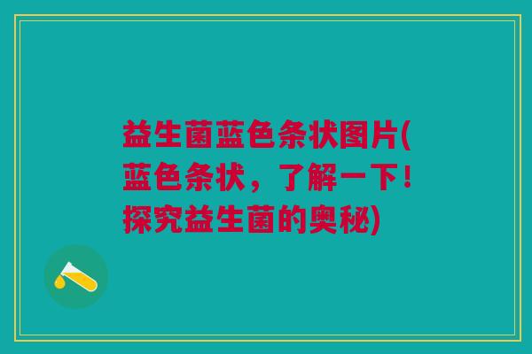 益生菌蓝色条状图片(蓝色条状,了解一下!探究益生菌的奥秘)