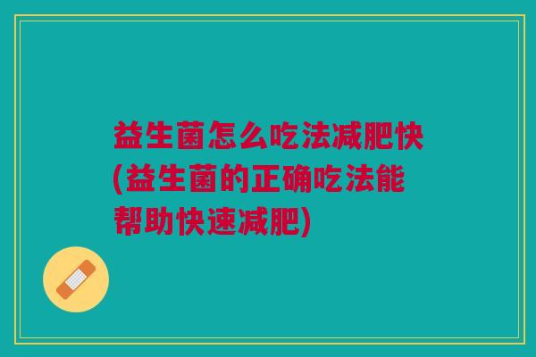 益生菌怎么吃法减肥快(益生菌的正确吃法能帮助快速减肥)