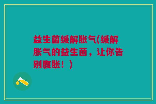 益生菌缓解(缓解的益生菌,让你告别!) 益生菌缓解(缓解的益生菌,让你告别!)