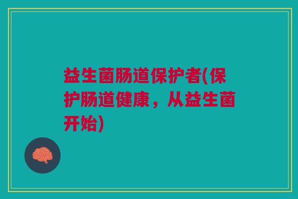 益生菌肠道保护者(保护肠道健康,从益生菌开始)