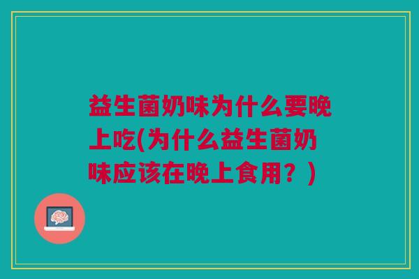 益生菌奶味为什么要晚上吃(为什么益生菌奶味应该在晚上食用?) 益生菌奶味为什么要晚上吃(为什么益生菌奶味应该在晚上食用?)