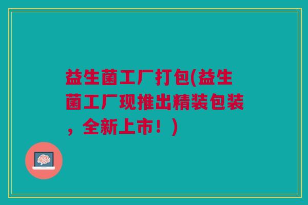 益生菌工厂打包(益生菌工厂现推出精装包装,全新上市!)