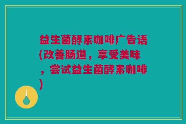 益生菌酵素咖啡广告语(改善肠道,享受美味,尝试益生菌酵素咖啡)