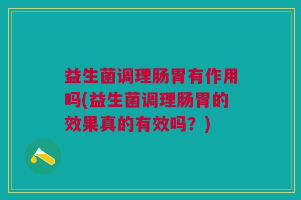 益生菌调理肠胃有作用吗(益生菌调理肠胃的效果真的有效吗?)