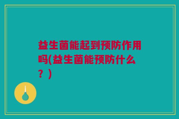 益生菌能起到作用吗(益生菌能什么?) 益生菌能起到作用吗(益生菌能什么?)