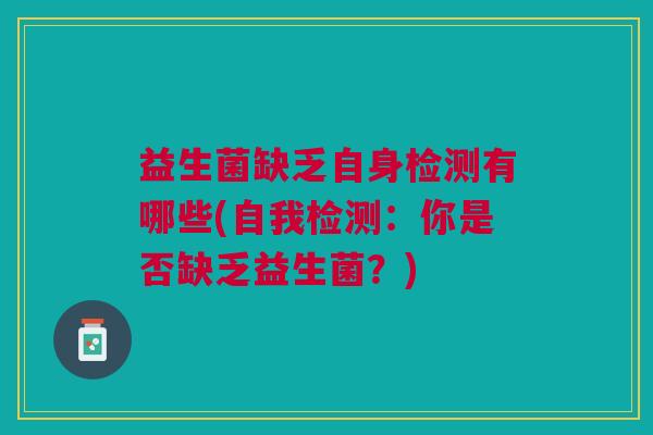益生菌缺乏自身检测有哪些(自我检测:你是否缺乏益生菌?)