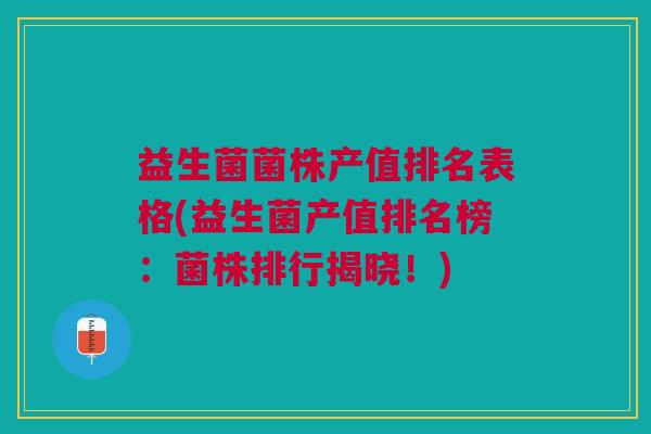 益生菌菌株产值排名表格(益生菌产值排名榜：菌株排行揭晓！)