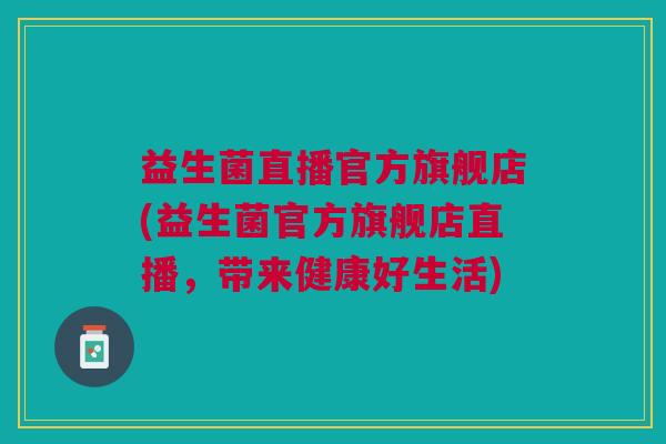 益生菌直播官方旗舰店(益生菌官方旗舰店直播,带来健康好生活)