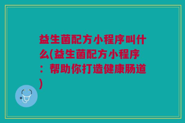 益生菌配方小程序叫什么(益生菌配方小程序:帮助你打造健康肠道) 益生菌配方小程序叫什么(益生菌配方小程序:帮助你打造健康肠道)