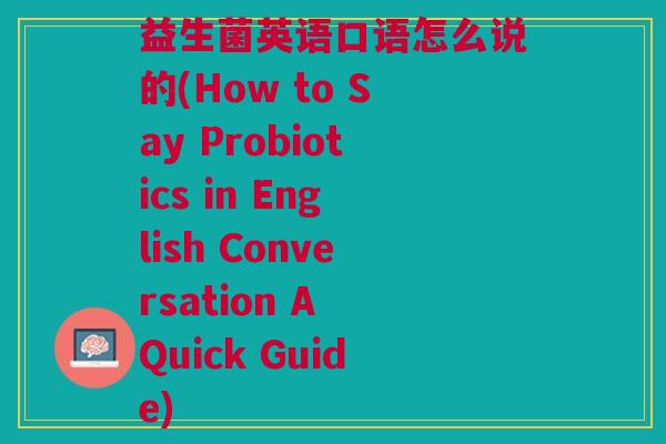 益生菌英语口语怎么说的(How to Say Probiotics in English Conversation A Quick Guide)