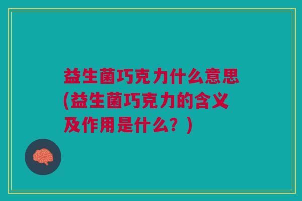益生菌巧克力什么意思(益生菌巧克力的含义及作用是什么?)
