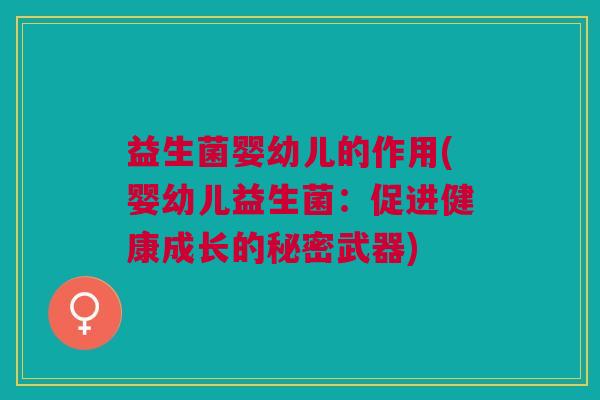 益生菌婴幼儿的作用(婴幼儿益生菌:促进健康成长的秘密武器)