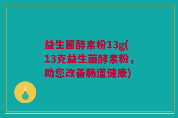 益生菌酵素粉13g(13克益生菌酵素粉,助您改善肠道健康)