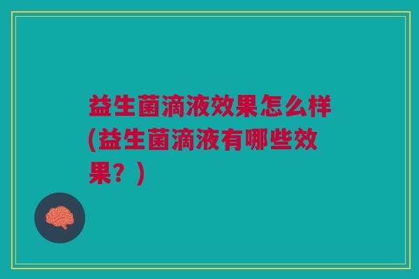 益生菌滴液效果怎么样(益生菌滴液有哪些效果?)