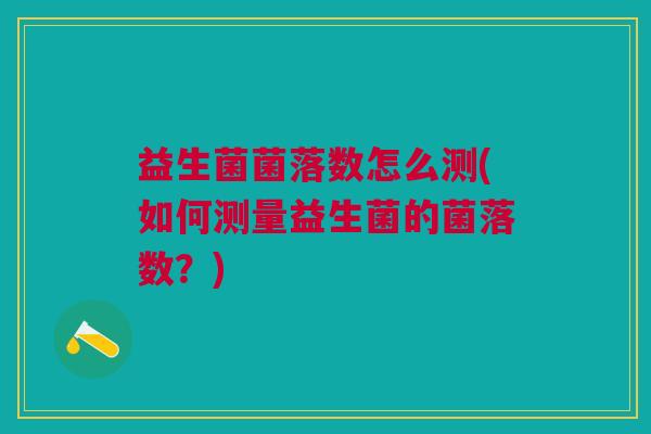 益生菌菌落数怎么测(如何测量益生菌的菌落数?)