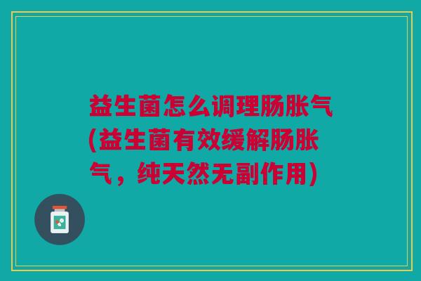 益生菌怎么调理肠胀气(益生菌有效缓解肠胀气,纯天然无副作用)