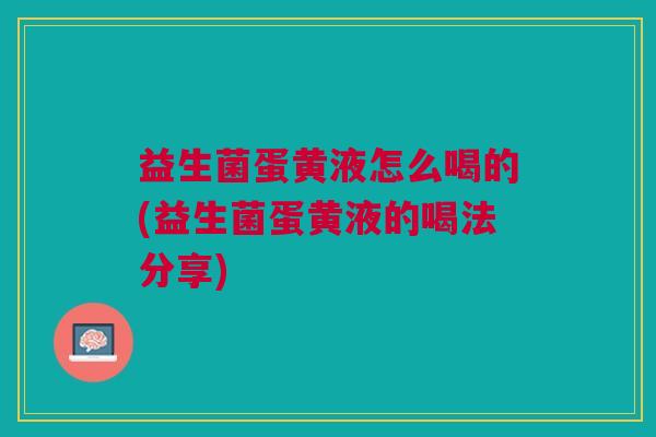 益生菌蛋黄液怎么喝的(益生菌蛋黄液的喝法分享)
