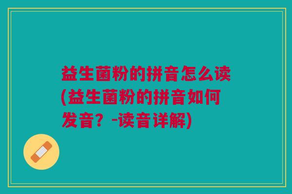 益生菌粉的拼音怎么读(益生菌粉的拼音如何发音?-读音详解) 益生菌粉的拼音怎么读(益生菌粉的拼音如何发音?-读音详解)