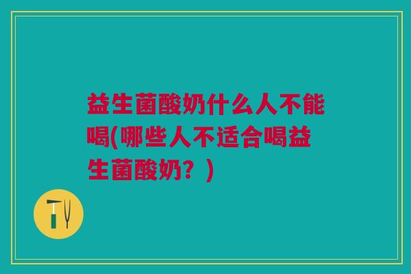 益生菌酸奶什么人不能喝(哪些人不适合喝益生菌酸奶?)