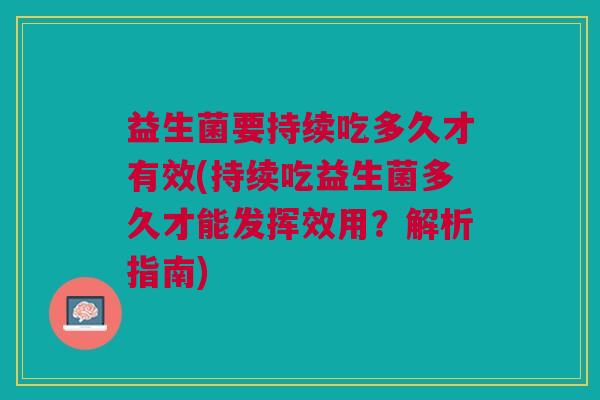 益生菌要持续吃多久才有效(持续吃益生菌多久才能发挥效用?解析指南)