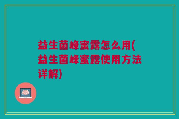 益生菌峰蜜露怎么用(益生菌峰蜜露使用方法详解)
